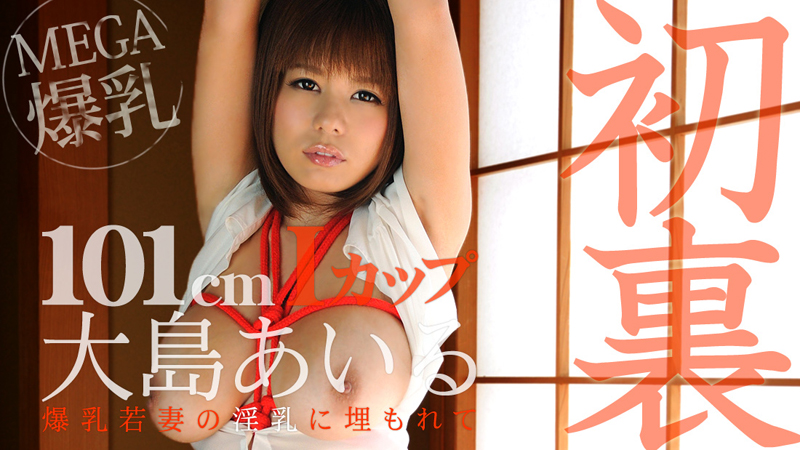 大島あいる 爆乳若妻の淫乳に埋もれて～夢の１ｍ超えＩカップ～