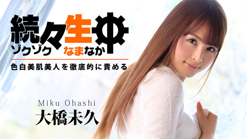 大橋未久 続々生中～色白美肌美人を徹底的に責める～