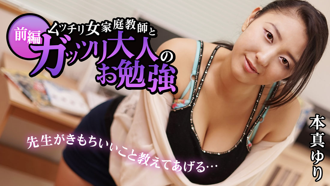 本真ゆり【ほんまゆり】 ムッチリ女家庭教師とガッツリ大人のお勉強 前編